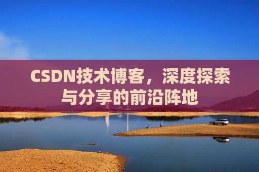 CSDN技术博客,深度探索与分享的前沿阵地